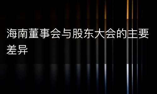 海南董事会与股东大会的主要差异