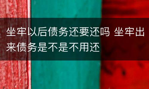 坐牢以后债务还要还吗 坐牢出来债务是不是不用还