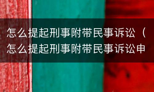怎么提起刑事附带民事诉讼（怎么提起刑事附带民事诉讼申请）