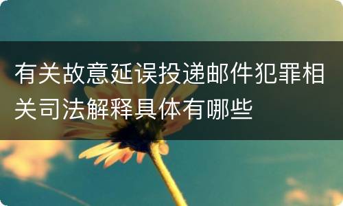 有关故意延误投递邮件犯罪相关司法解释具体有哪些