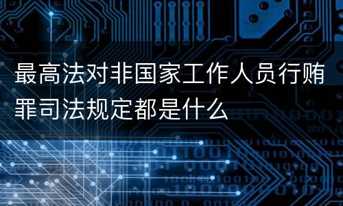 最高法对非国家工作人员行贿罪司法规定都是什么