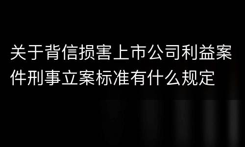 关于背信损害上市公司利益案件刑事立案标准有什么规定