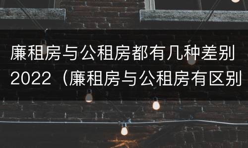 廉租房与公租房都有几种差别2022（廉租房与公租房有区别吗）