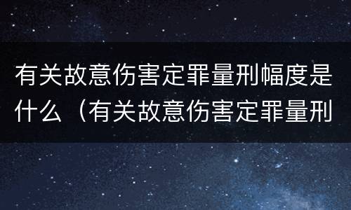 有关故意伤害定罪量刑幅度是什么（有关故意伤害定罪量刑幅度是什么标准）