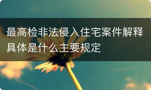 最高检非法侵入住宅案件解释具体是什么主要规定