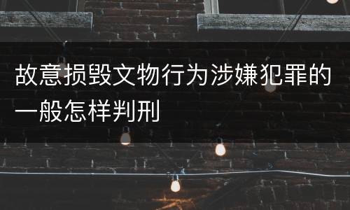 故意损毁文物行为涉嫌犯罪的一般怎样判刑