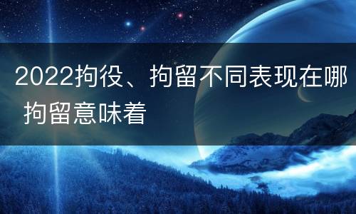 2022拘役、拘留不同表现在哪 拘留意味着