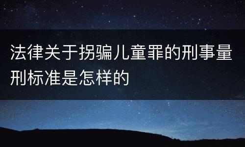 法律关于拐骗儿童罪的刑事量刑标准是怎样的