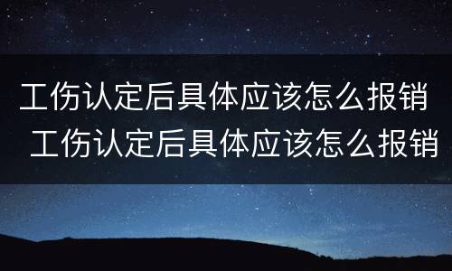 工伤认定后具体应该怎么报销 工伤认定后具体应该怎么报销医疗费用