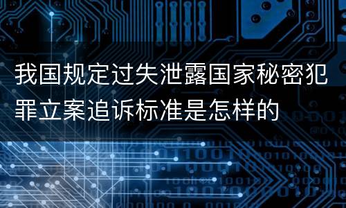 我国规定过失泄露国家秘密犯罪立案追诉标准是怎样的