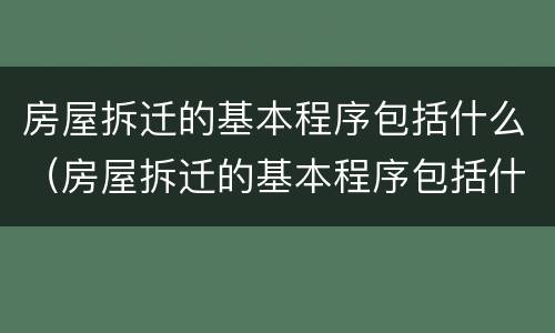 房屋拆迁的基本程序包括什么（房屋拆迁的基本程序包括什么项目）