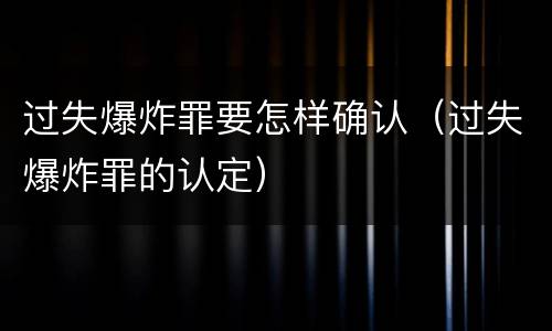 过失爆炸罪要怎样确认（过失爆炸罪的认定）
