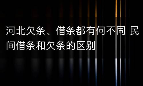 河北欠条、借条都有何不同 民间借条和欠条的区别