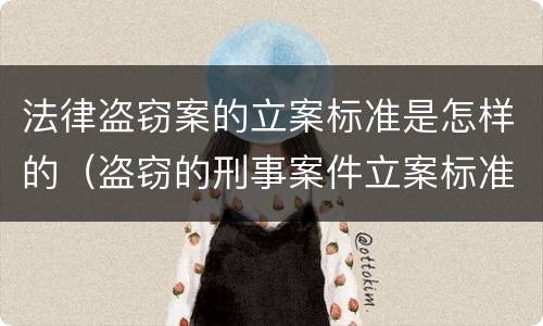 法律盗窃案的立案标准是怎样的（盗窃的刑事案件立案标准）