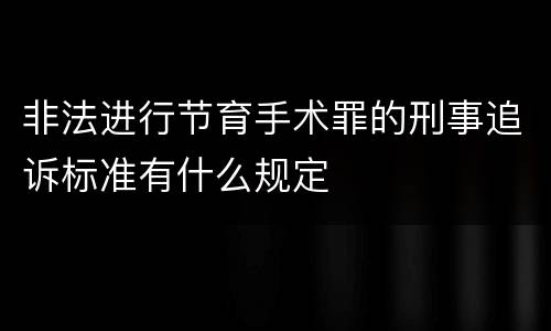 非法进行节育手术罪的刑事追诉标准有什么规定