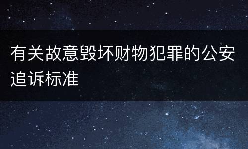 有关故意毁坏财物犯罪的公安追诉标准