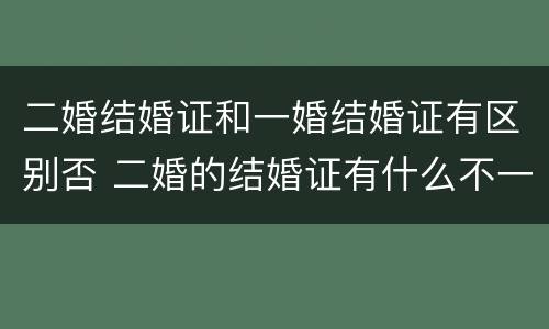 二婚结婚证和一婚结婚证有区别否 二婚的结婚证有什么不一样吗