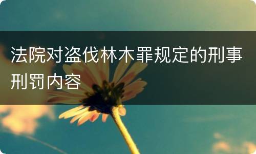 法院对盗伐林木罪规定的刑事刑罚内容