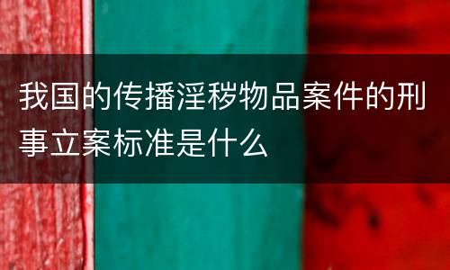 我国的传播淫秽物品案件的刑事立案标准是什么