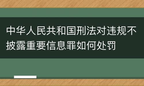 中华人民共和国刑法对违规不披露重要信息罪如何处罚