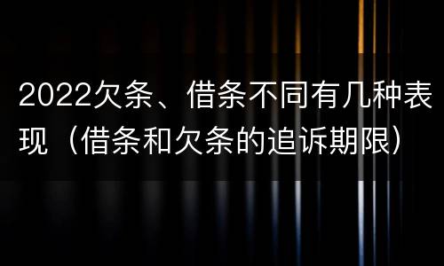 2022欠条、借条不同有几种表现（借条和欠条的追诉期限）