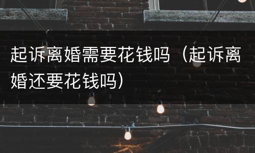 起诉离婚需要花钱吗（起诉离婚还要花钱吗）