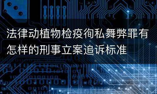 法律动植物检疫徇私舞弊罪有怎样的刑事立案追诉标准