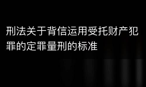 刑法关于背信运用受托财产犯罪的定罪量刑的标准