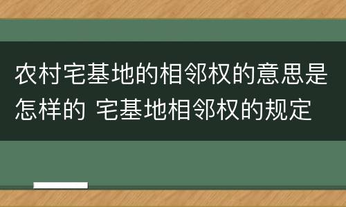 农村宅基地的相邻权的意思是怎样的 宅基地相邻权的规定