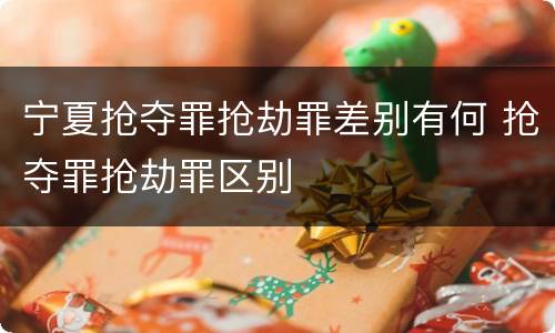 宁夏抢夺罪抢劫罪差别有何 抢夺罪抢劫罪区别