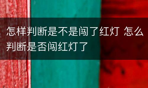 怎样判断是不是闯了红灯 怎么判断是否闯红灯了