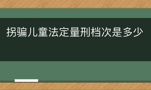 拐骗儿童法定量刑档次是多少