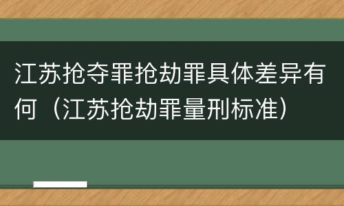 江苏抢夺罪抢劫罪具体差异有何（江苏抢劫罪量刑标准）