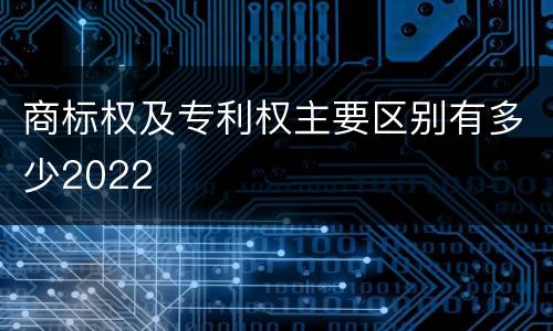 商标权及专利权主要区别有多少2022