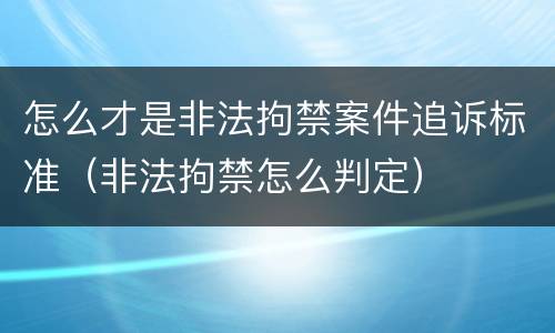 怎么才是非法拘禁案件追诉标准（非法拘禁怎么判定）