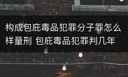 构成包庇毒品犯罪分子罪怎么样量刑 包庇毒品犯罪判几年