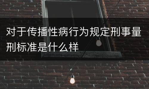 对于传播性病行为规定刑事量刑标准是什么样