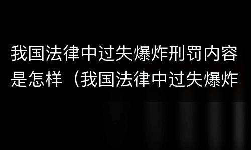 我国法律中过失爆炸刑罚内容是怎样（我国法律中过失爆炸刑罚内容是怎样规定的）