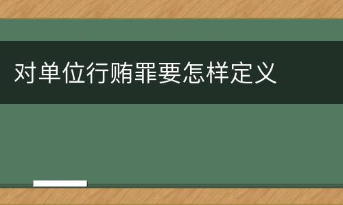 对单位行贿罪要怎样定义