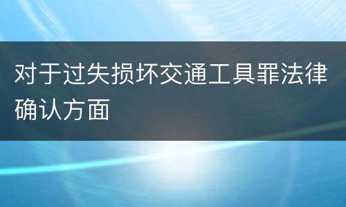 对于过失损坏交通工具罪法律确认方面
