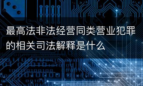 最高法非法经营同类营业犯罪的相关司法解释是什么