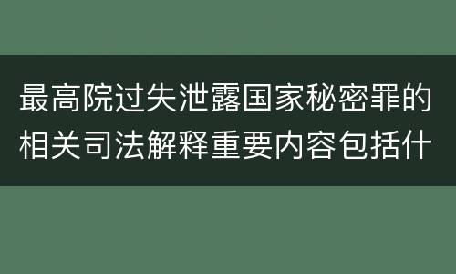 最高院过失泄露国家秘密罪的相关司法解释重要内容包括什么