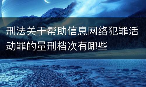刑法关于帮助信息网络犯罪活动罪的量刑档次有哪些