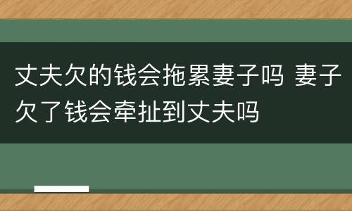 丈夫欠的钱会拖累妻子吗 妻子欠了钱会牵扯到丈夫吗