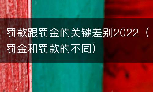 罚款跟罚金的关键差别2022（罚金和罚款的不同）