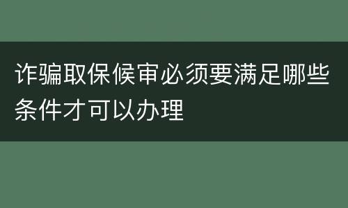 诈骗取保候审必须要满足哪些条件才可以办理