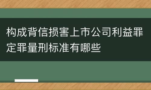 构成背信损害上市公司利益罪定罪量刑标准有哪些