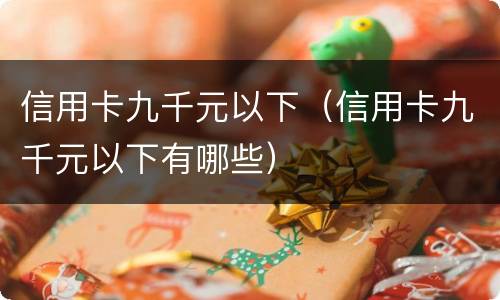 信用卡九千元以下（信用卡九千元以下有哪些）