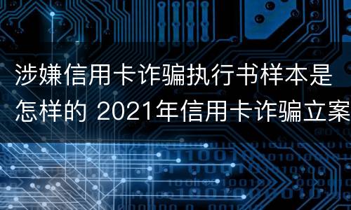涉嫌信用卡诈骗执行书样本是怎样的 2021年信用卡诈骗立案标准