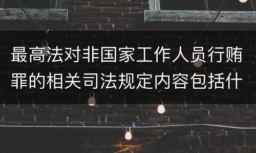 最高法对非国家工作人员行贿罪的相关司法规定内容包括什么